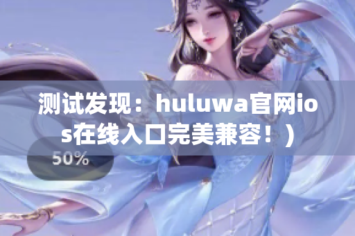 测试发现：huluwa官网ios在线入口完美兼容！)