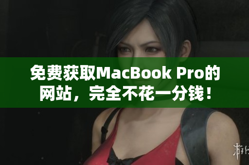免费获取MacBook Pro的网站，完全不花一分钱！