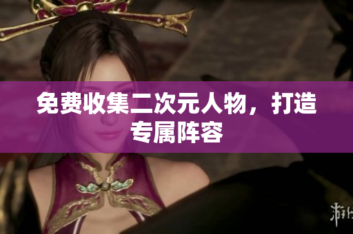 免费收集二次元人物，打造专属阵容