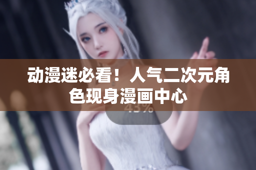 动漫迷必看！人气二次元角色现身漫画中心