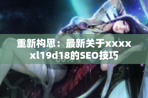 重新构思：最新关于xxxxxl19d18的SEO技巧