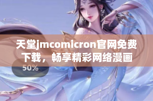 天堂jmcomicron官网免费下载，畅享精彩网络漫画