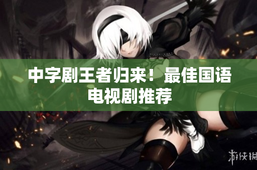 中字剧王者归来！最佳国语电视剧推荐