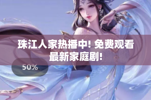 珠江人家热播中! 免费观看最新家庭剧!