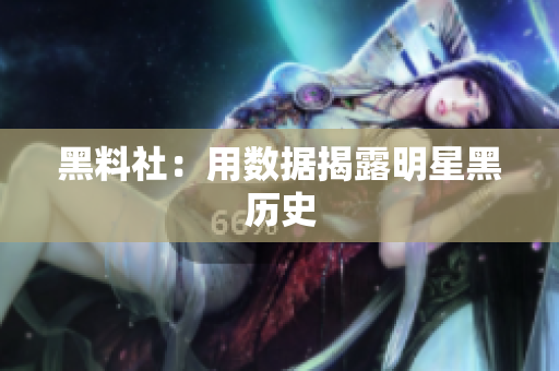 黑料社：用数据揭露明星黑历史