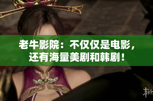 老牛影院：不仅仅是电影，还有海量美剧和韩剧！