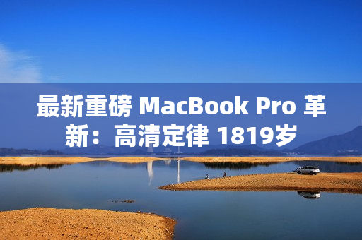 最新重磅 MacBook Pro 革新：高清定律 1819岁