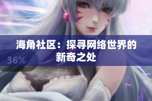 海角社区：探寻网络世界的新奇之处