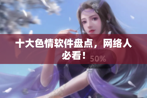 十大色情软件盘点，网络人必看！