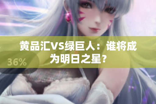黄品汇VS绿巨人：谁将成为明日之星？