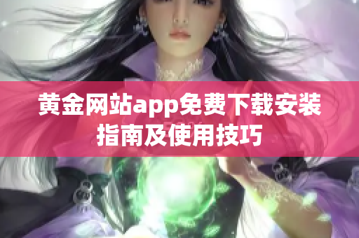 黄金网站app免费下载安装指南及使用技巧