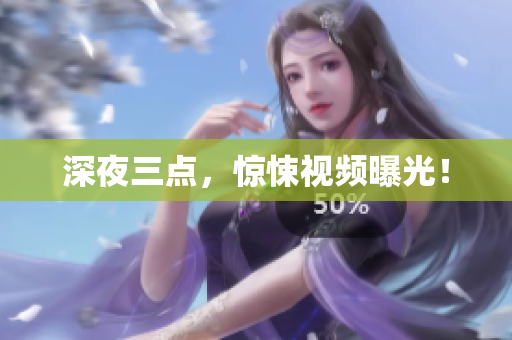 深夜三点，惊悚视频曝光！