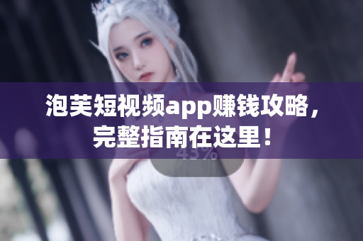 泡芙短视频app赚钱攻略，完整指南在这里！