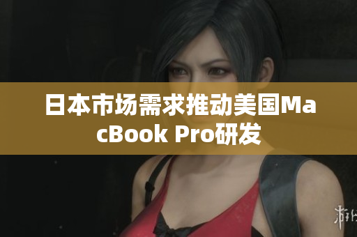 日本市场需求推动美国MacBook Pro研发