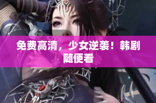 免费高清，少女逆袭！韩剧随便看