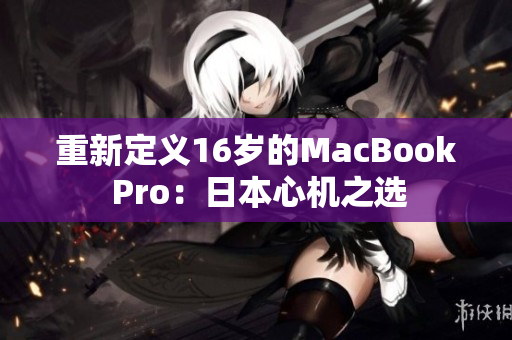 重新定义16岁的MacBook Pro：日本心机之选