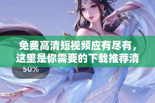 免费高清短视频应有尽有，这里是你需要的下载推荐清单
