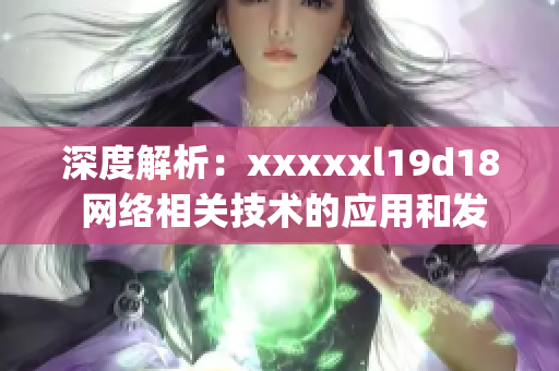 深度解析：xxxxxl19d18 网络相关技术的应用和发展趋势)
