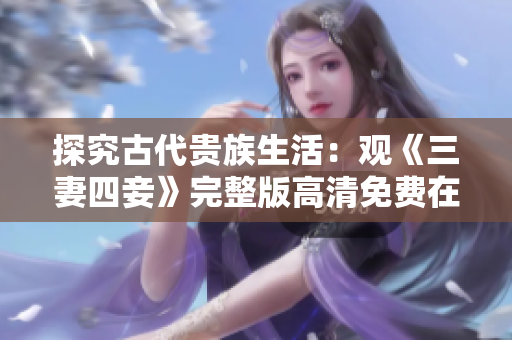 探究古代贵族生活：观《三妻四妾》完整版高清免费在线