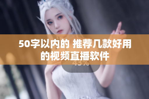 50字以内的 推荐几款好用的视频直播软件