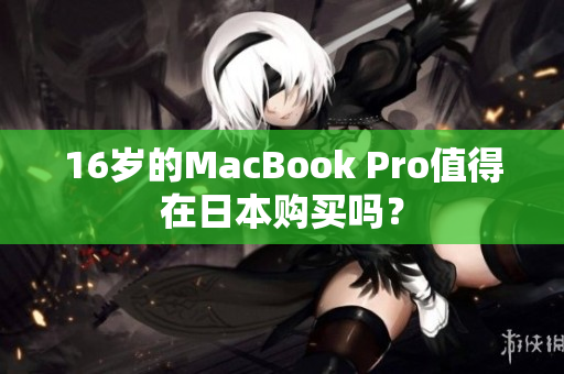 16岁的MacBook Pro值得在日本购买吗？