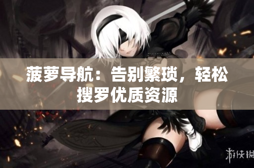 菠萝导航：告别繁琐，轻松搜罗优质资源