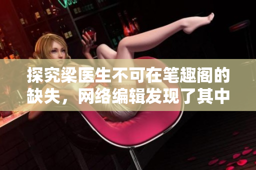 探究梁医生不可在笔趣阁的缺失，网络编辑发现了其中的玄机