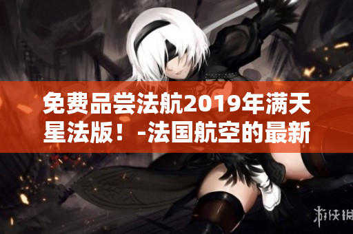 免费品尝法航2019年满天星法版！-法国航空的最新惊喜