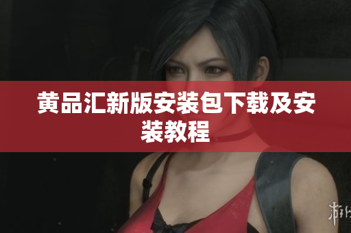 黄品汇新版安装包下载及安装教程