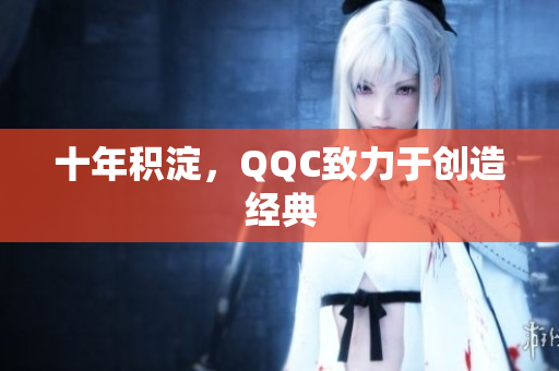 十年积淀，QQC致力于创造经典