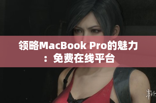 领略MacBook Pro的魅力：免费在线平台