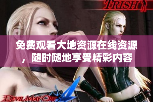 免费观看大地资源在线资源，随时随地享受精彩内容