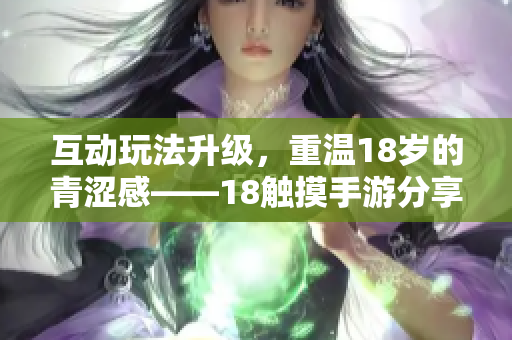 互动玩法升级，重温18岁的青涩感——18触摸手游分享
