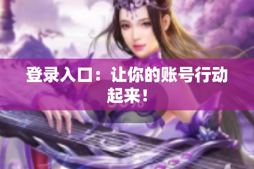 登录入口：让你的账号行动起来！
