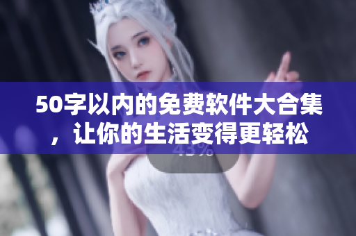50字以内的免费软件大合集，让你的生活变得更轻松