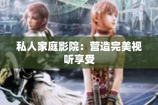 私人家庭影院：营造完美视听享受