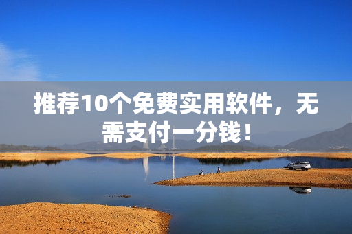 推荐10个免费实用软件，无需支付一分钱！