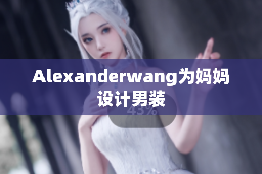 Alexanderwang为妈妈设计男装