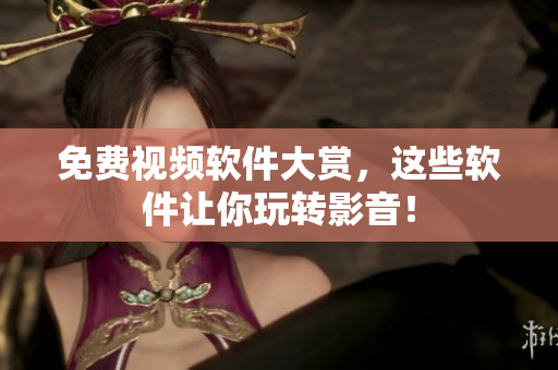 免费视频软件大赏，这些软件让你玩转影音！