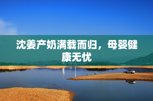 沈姜产奶满载而归，母婴健康无忧