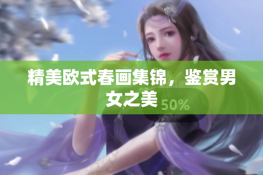 精美欧式春画集锦，鉴赏男女之美