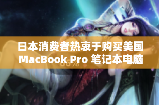 日本消费者热衷于购买美国 MacBook Pro 笔记本电脑