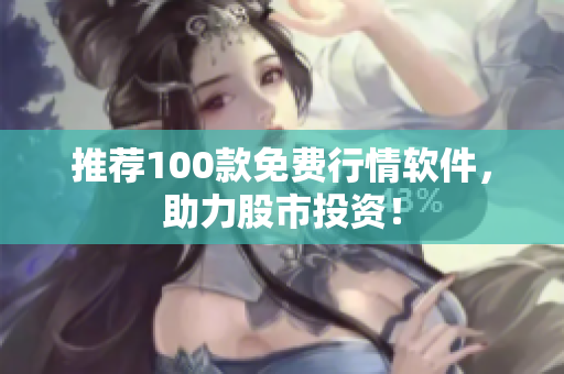 推荐100款免费行情软件，助力股市投资！
