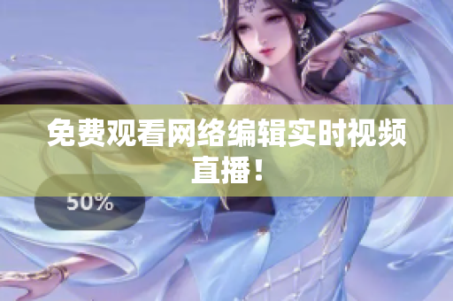 免费观看网络编辑实时视频直播！
