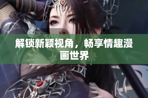 解锁新颖视角，畅享情趣漫画世界