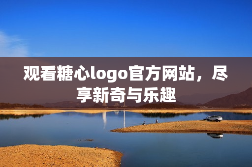 观看糖心logo官方网站，尽享新奇与乐趣