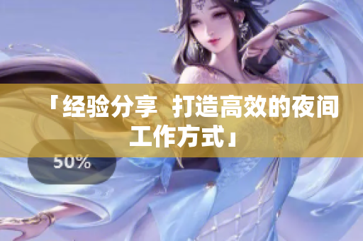 「经验分享  打造高效的夜间工作方式」