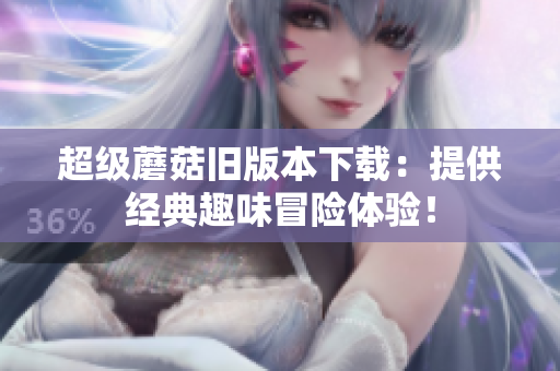 超级蘑菇旧版本下载：提供经典趣味冒险体验！