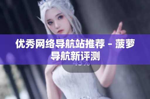 优秀网络导航站推荐 – 菠萝导航新评测