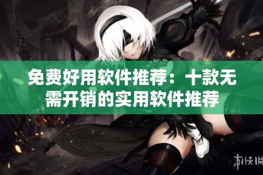 免费好用软件推荐：十款无需开销的实用软件推荐